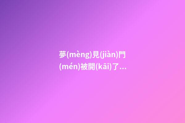 夢(mèng)見(jiàn)門(mén)被開(kāi)了　周公解夢(mèng)之夢(mèng)到門(mén)被開(kāi)了